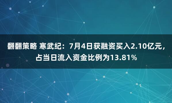 翻翻策略 寒武纪：7月4日获融资买入2.10亿元，占当日流入资金比例为13.81%