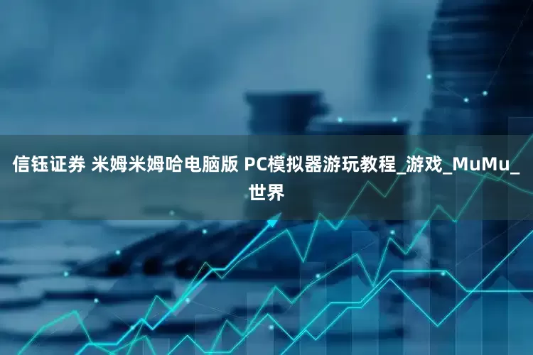 信钰证券 米姆米姆哈电脑版 PC模拟器游玩教程_游戏_MuMu_世界