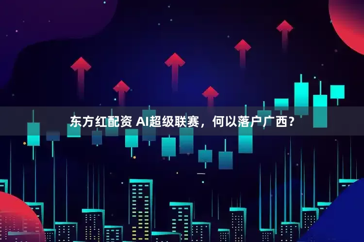东方红配资 AI超级联赛，何以落户广西？