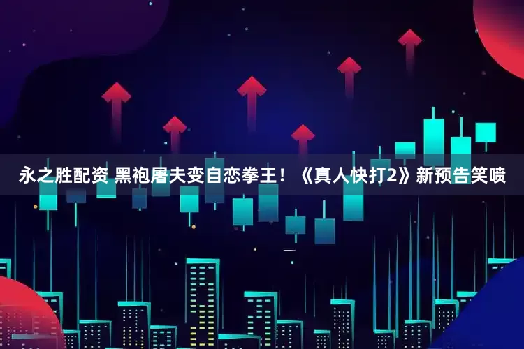 永之胜配资 黑袍屠夫变自恋拳王！《真人快打2》新预告笑喷