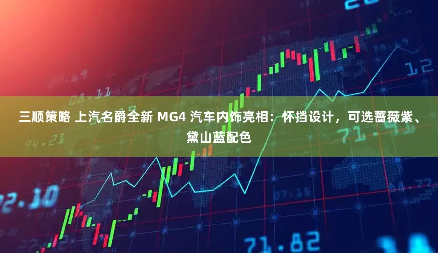 三顺策略 上汽名爵全新 MG4 汽车内饰亮相：怀挡设计，可选蔷薇紫、黛山蓝配色