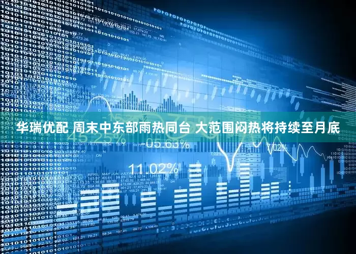 华瑞优配 周末中东部雨热同台 大范围闷热将持续至月底