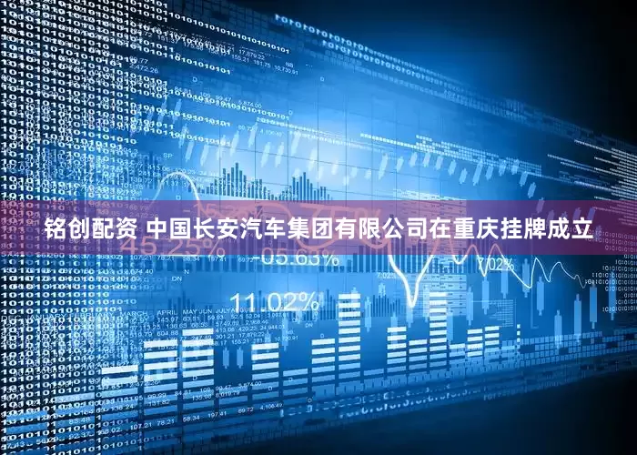 铭创配资 中国长安汽车集团有限公司在重庆挂牌成立