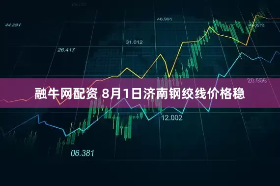 融牛网配资 8月1日济南钢绞线价格稳
