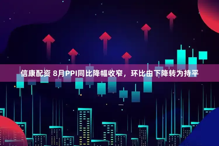 信康配资 8月PPI同比降幅收窄，环比由下降转为持平