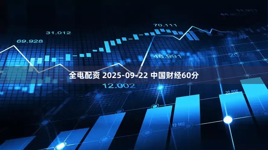 全电配资 2025-09-22 中国财经60分