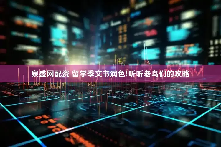 泉盛网配资 留学季文书润色!听听老鸟们的攻略