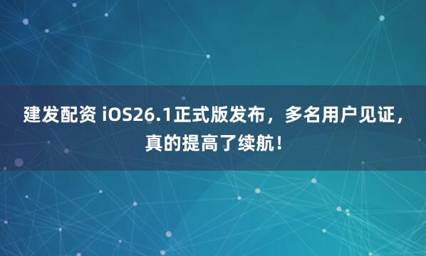 建发配资 iOS26.1正式版发布，多名用户见证，真的提高了续航！