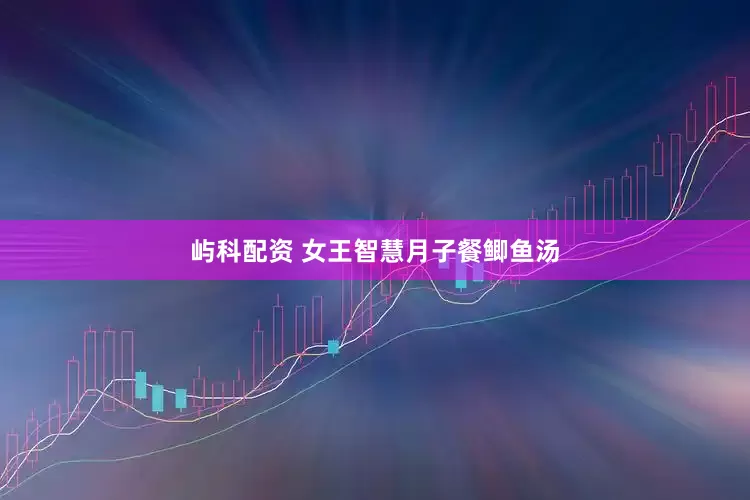 屿科配资 女王智慧月子餐鲫鱼汤