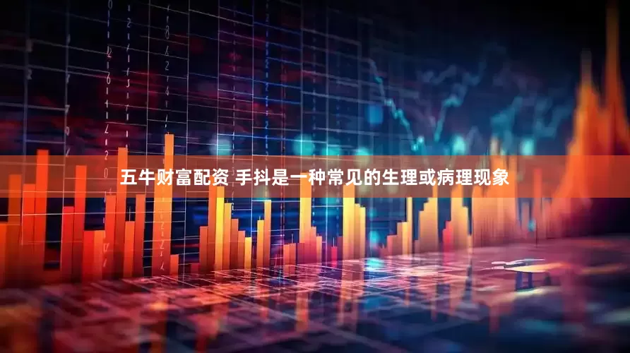 五牛财富配资 手抖是一种常见的生理或病理现象